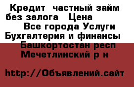 Кредит, частный займ без залога › Цена ­ 3 000 000 - Все города Услуги » Бухгалтерия и финансы   . Башкортостан респ.,Мечетлинский р-н